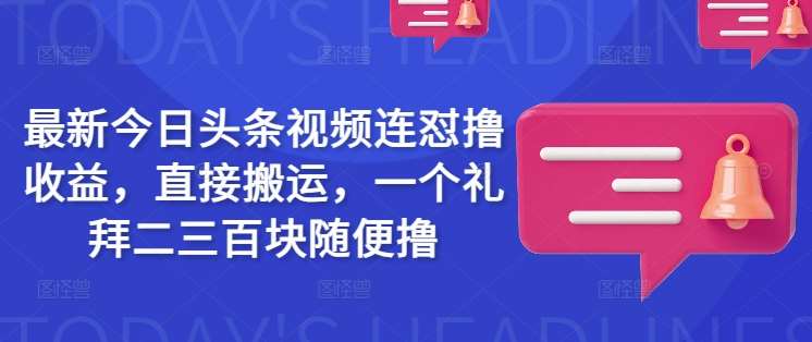 最新今日头条视频连怼撸收益，直接搬运，一个礼拜二三百块随便撸-靠谱项目库