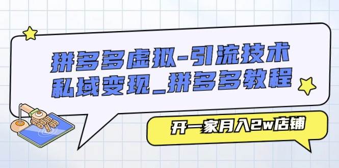 （11054期）拼多多虚拟-引流技术与私域变现_拼多多教程：开一家月入2w店铺-靠谱项目库