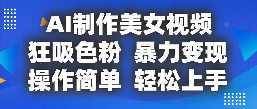 AI制作美女视频，狂吸色粉，暴力变现，操作简单，小白也能轻松上手-靠谱项目库