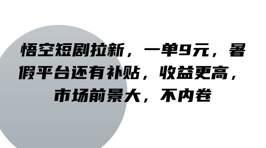 悟空短剧拉新,一单9元,暑假平台还有补贴,收益更高,市场前景大,不内卷-靠谱项目库