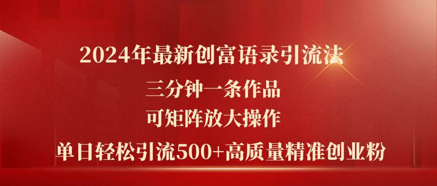 2024年最新创富语录引流法，三分钟一条作品可矩阵放大操作，日引流500…-靠谱项目库