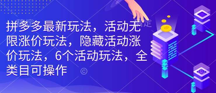 拼多多最新玩法,活动无限涨价玩法,隐藏活动涨价玩法,6个活动玩法,全类目可操作-靠谱项目库