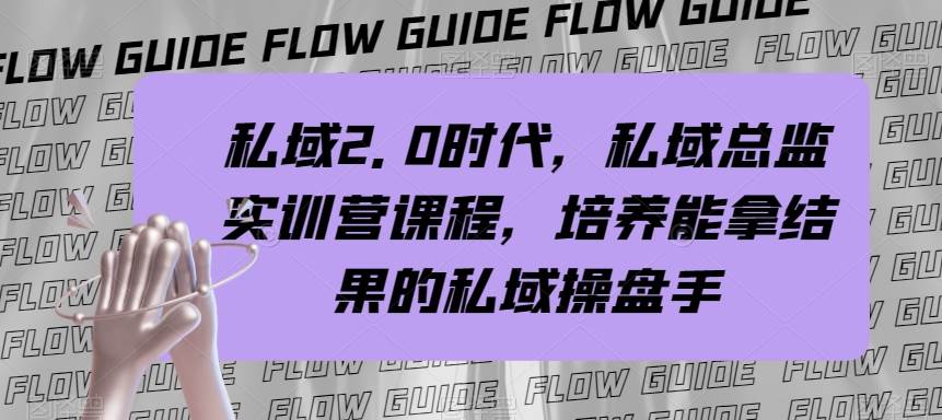 私域·2.0时代，私域·总监实战营课程，培养能拿结果的私域操盘手-靠谱项目库