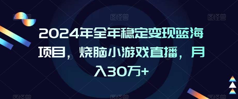 2024年全年稳定变现蓝海项目,烧脑小游戏直播,月入30万+【揭秘】-靠谱项目库