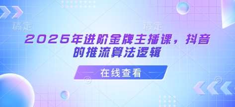 2025年进阶金牌主播课，抖音的推流算法逻辑-靠谱项目库