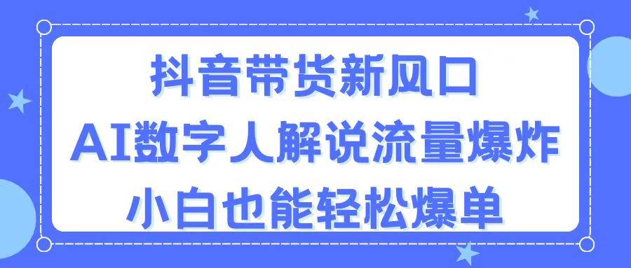（11401期）抖音带货新风口，AI数字人解说，流量爆炸，小白也能轻松爆单-靠谱项目库