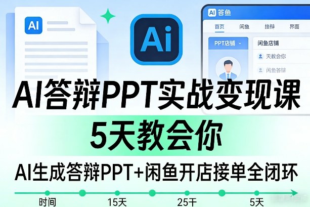 AI答辩PPT实战变现课，5天教会你，AI生成答辩PPT+闲鱼开店接单全闭环-靠谱项目库