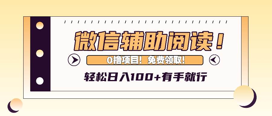 (13034期)微信辅助阅读,日入100+,0撸免费领取。-靠谱项目库