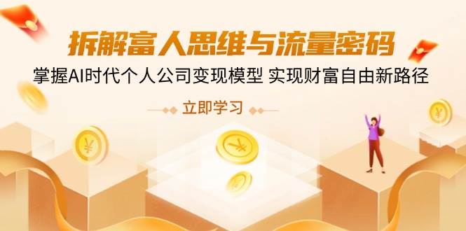 (14110期)拆解富人思维与流量密码,掌握AI时代个人公司变现模型 实现财富自由新路径-靠谱项目库