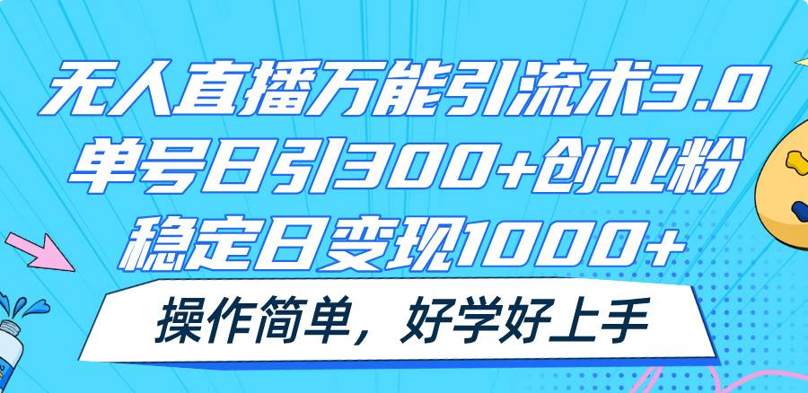 无人直播万能引流术3.0,单号日引300+创业粉,稳定日变现1000+,操作简单-靠谱项目库