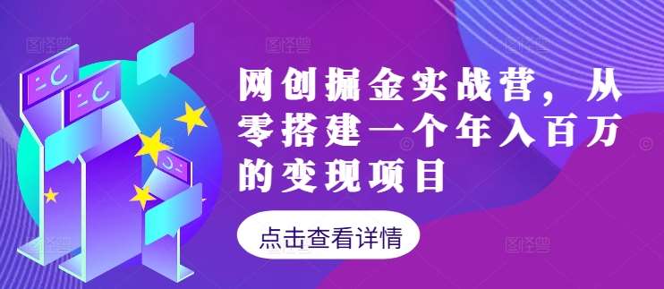 网创掘金实战营，从零搭建一个年入百万的变现项目（持续更新）-靠谱项目库