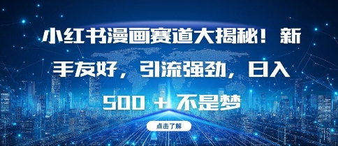 小红书漫画赛道大揭秘!新手友好,引流强劲,日入多张【揭秘】-靠谱项目库