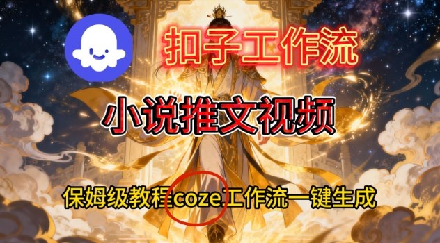 Coze扣子智能体工作流一键生成小说推文视频，保姆级搭建教学-靠谱项目库