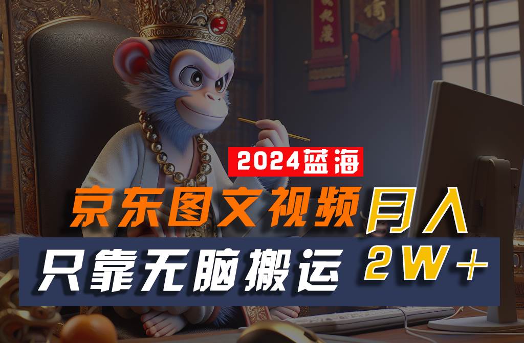 2024最新蓝海项目，只靠无脑搬运，不需要剪辑，有手就会，京东图文视频，每月亲测2w+-靠谱项目库