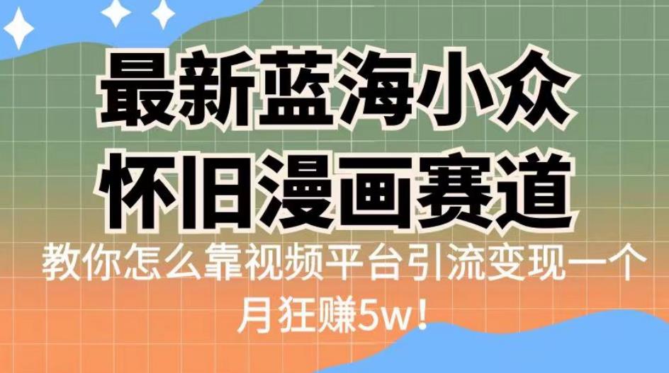 最新蓝海小众怀旧漫画赛道,高转化一单29.9教你怎么靠视频平台引流变现一个月狂赚5w!【揭秘】-靠谱项目库