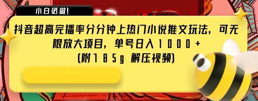 抖音超高完播率分分钟上热门小说推文玩法，可无限放大项目，单号日入1000+(附785g解压视频)【揭秘】-靠谱项目库