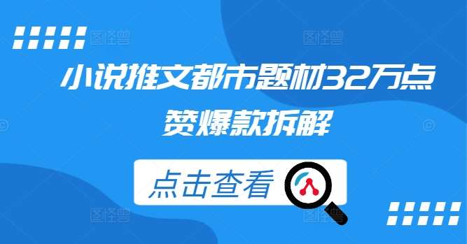 小说推文都市题材32万点赞爆款拆解-靠谱项目库