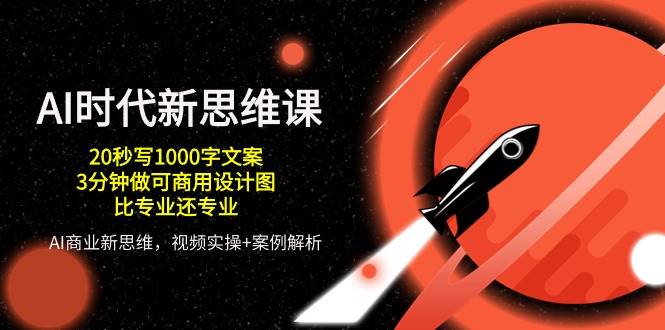 AI时代新思维课,20秒写1000字文案/3分钟做可商用设计图/比专业还专业-靠谱项目库