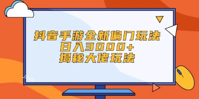 （12350期）抖音手游全新偏门玩法，日入3000+，揭秘大佬玩法-靠谱项目库