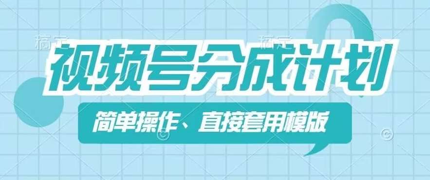 视频号分成计划新玩法，简单操作，直接着用模版，几分钟做好一个作品-靠谱项目库