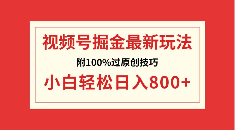 视频号掘金,小白轻松日入800+(附100%过原创技巧)-靠谱项目库