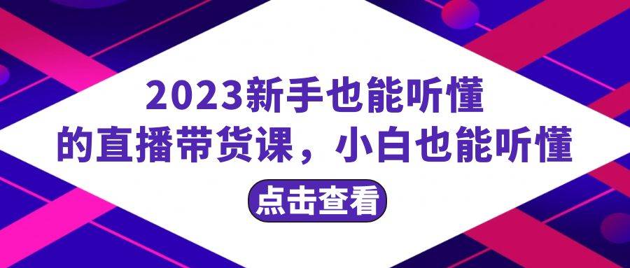 （8046期）2023新手也能听懂的直播带货课，小白也能听懂，20节完整-靠谱项目库