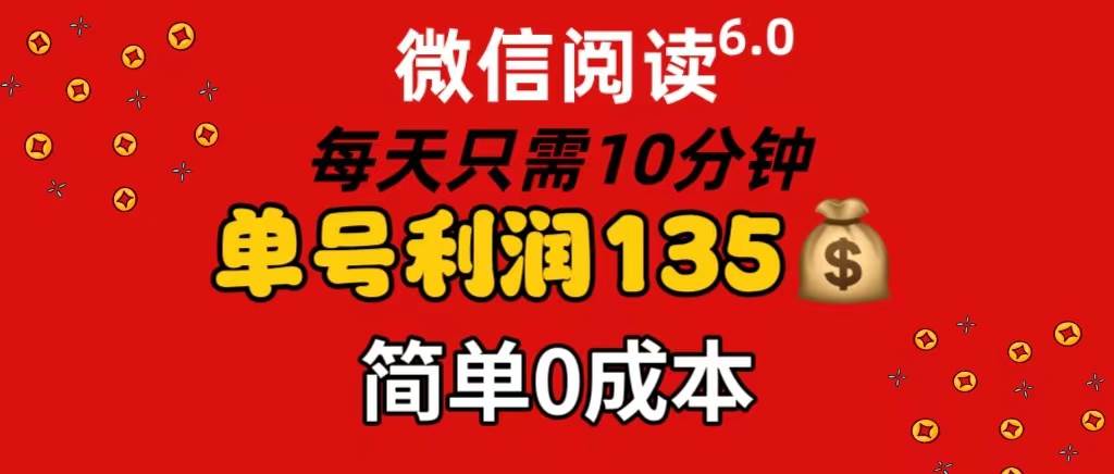 微信阅读6.0，每日10分钟，单号利润135，可批量放大操作，简单0成本-靠谱项目库