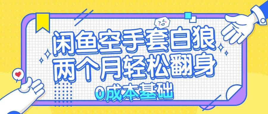 (13004期)闲鱼空手套白狼 0成本基础,简单易上手项目 两个月轻松翻身 ...-靠谱项目库