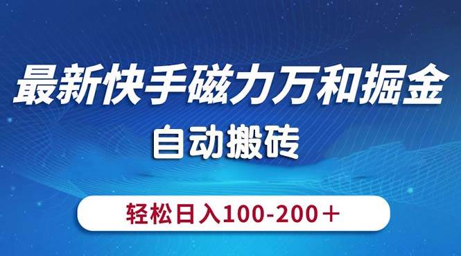 最新快手磁力万和掘金，自动搬砖，轻松日入100-200，操作简单-靠谱项目库