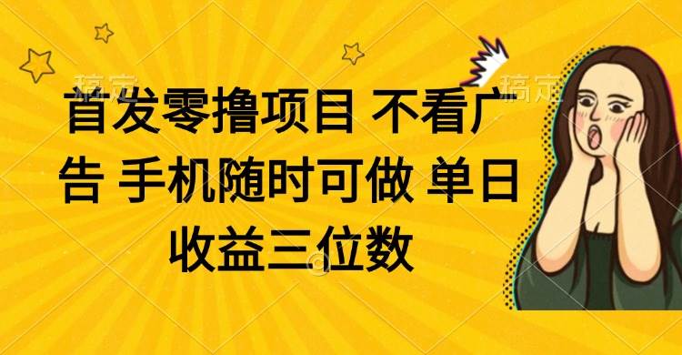 （14505期）零撸项目 不看广告 手机随时可做 单日收益三位数-靠谱项目库