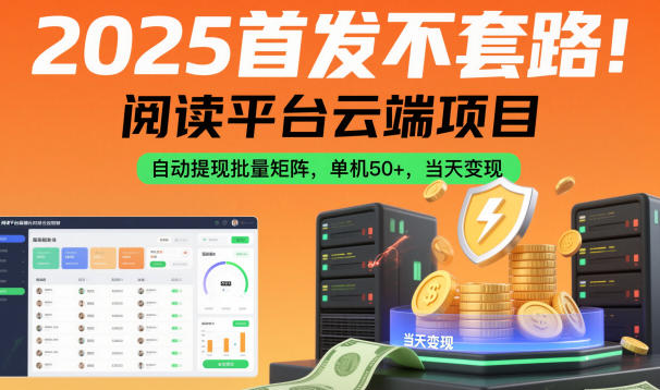 2025首发不套路！阅读平台云端项目，自动提现批量矩阵，单机50+，当天变现【揭秘】-靠谱项目库