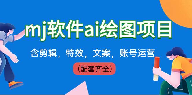 （8660期）外面卖399元mj软件ai绘图项目，含剪辑，特效，文案，账号运营（配套齐全）-靠谱项目库