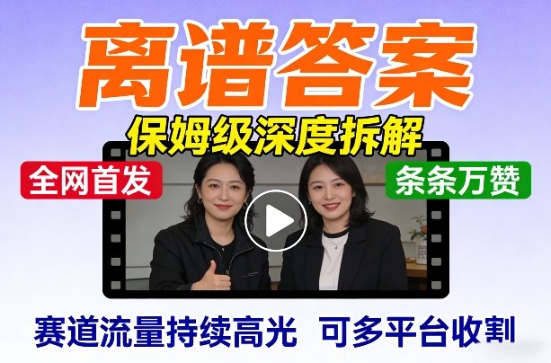 全网首发短视频【离谱答案】保姆级深度拆解，制作简单条条万赞，赛道流量持续高光，可多平台收割-靠谱项目库