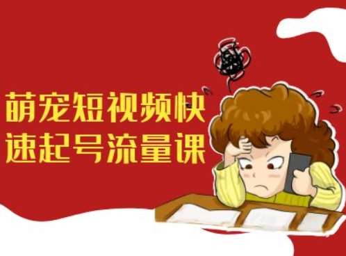 萌宠短视频快速起号流量课，短视频带货宠物新风口-靠谱项目库