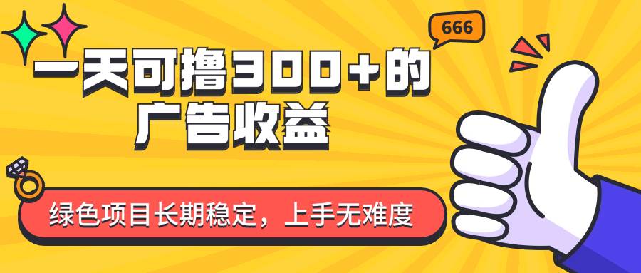 （11831期）一天可撸300+的广告收益，绿色项目长期稳定，上手无难度！-靠谱项目库