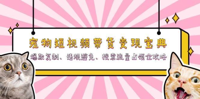 宠物短视频带货变现宝典：爆款复制、违规避免、搜索流量占领全攻略-靠谱项目库