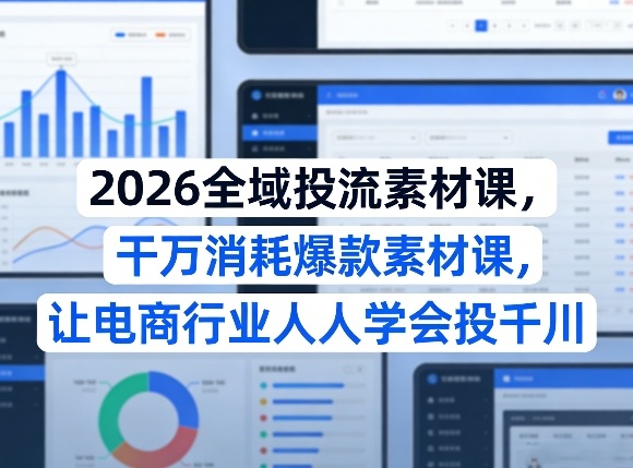 2026全域投流素材课，干万消耗爆款素材课，让电商行业人人学会投千川-靠谱项目库