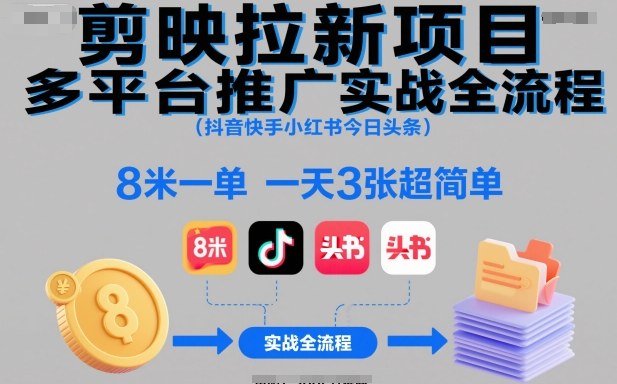 剪映拉新项目多平台推广实战全流程（抖音快手小红书今日头条），8米一单，一天3张超简单-靠谱项目库