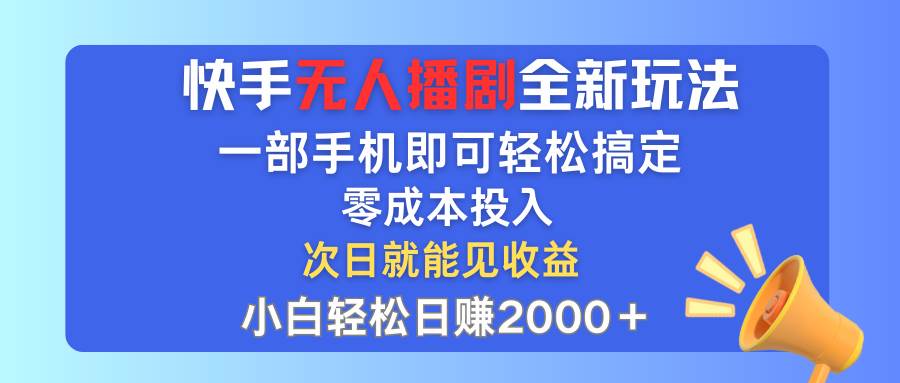 （12196期）快手无人播剧全新玩法，一部手机就可以轻松搞定，零成本投入，小白轻松...-靠谱项目库