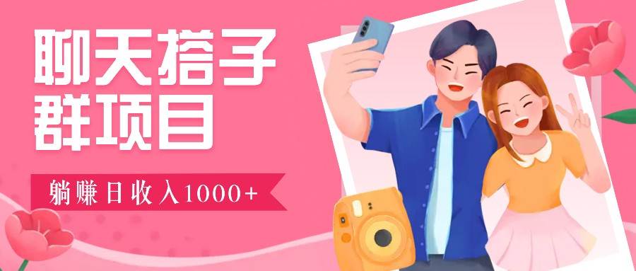 聊天搭子群项目：9.9元一单，全自动日入1000+，免费对接后台！-靠谱项目库