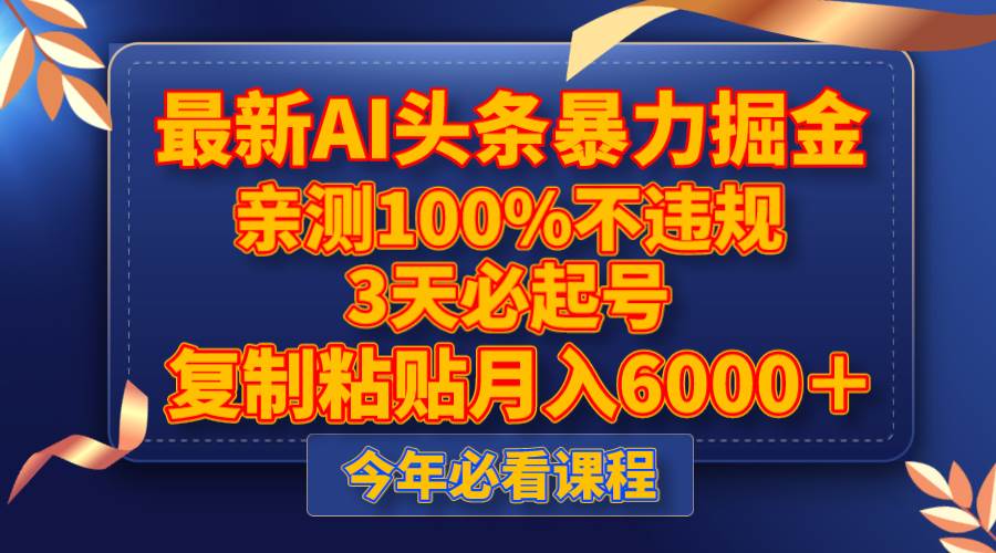 最新AI头条暴力掘金，3天必起号，亲测100%不违规，复制粘贴月入6000＋-靠谱项目库