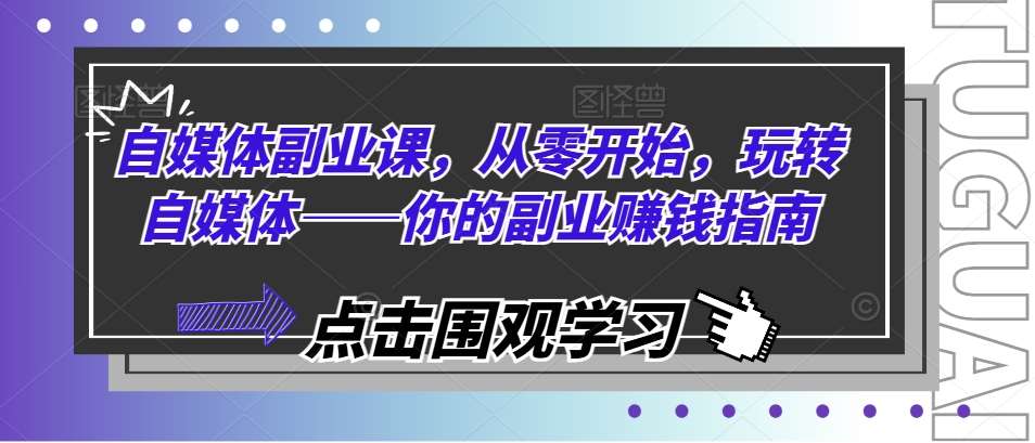 自媒体副业课，从零开始，玩转自媒体——你的副业赚钱指南-靠谱项目库