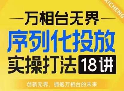 【万相台无界】序列化投放实操18讲线上实战班，淘系电商人的必修课-靠谱项目库