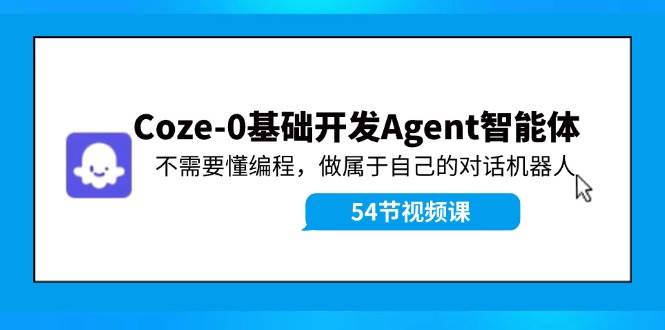 Coze-0基础开发 Agent智能体教程:不需要懂编程,做属于自己的对话机器人-靠谱项目库