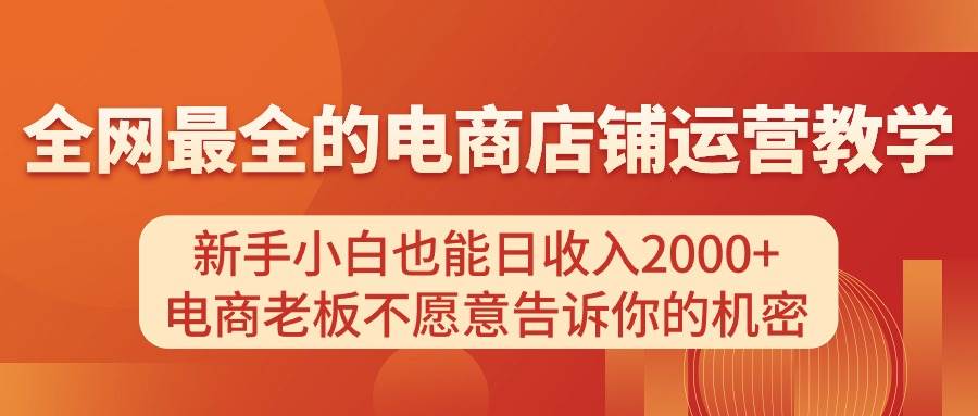 电商店铺运营教学,新手小白也能日收入2000+,电商老板不愿意告诉你的机密-靠谱项目库