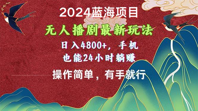 （10897期）2024蓝海项目，无人播剧最新玩法，日入4800+，手机也能操作简单有手就行-靠谱项目库