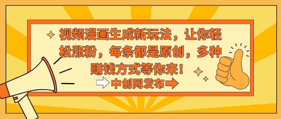 视频漫画生成新玩法,让你轻松涨粉,每条都是原创,多种赚钱方式等你来!-靠谱项目库