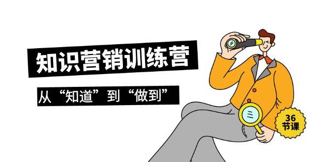 （9512期）知识营销训练营·实操班，从“知道”到“做到”（36节课）-靠谱项目库