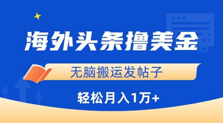 海外头条撸美金，无脑搬运发帖子，月入1万+，小白轻松掌握【揭秘】-靠谱项目库
