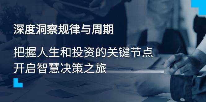 （14437期）深度洞察规律与周期，把握人生和投资的关键节点，开启智慧决策之旅-靠谱项目库